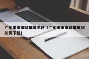 广东闲来麻将苹果系统（广东闲来麻将苹果版如何下载）