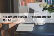广东麻将碰牌可以杠嘛（广东麻将碰牌那句话是什么）