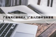 广东每天打麻将的人（广东人打麻将怎样算钱）