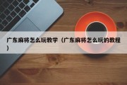 广东麻将怎么玩教学（广东麻将怎么玩的教程）